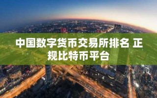 中国数字货币交易所排名 正规比特币平台