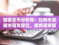 加密货币分析师：比特币突破关键支撑位，或将迎来新一轮价格上升趋势
