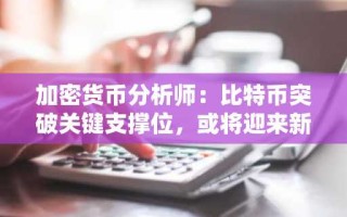 加密货币分析师：比特币突破关键支撑位，或将迎来新一轮价格上升趋势