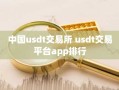 中国usdt交易所 usdt交易平台app排行