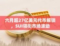 六月超27亿美元代币解锁，SUI领衔市场波动