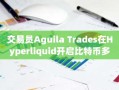 交易员Aguila Trades在Hyperliquid开启比特币多单