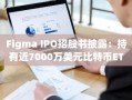 Figma IPO招股书披露：持有近7000万美元比特币ETF及稳定币储备