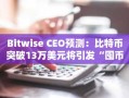 Bitwise CEO预测：比特币突破13万美元将引发“囤币狂潮”