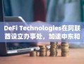DeFi Technologies在阿联酋设立办事处，加速中东和北非地区数字资产业务扩展
