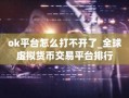 ok平台怎么打不开了_全球虚拟货币交易平台排行