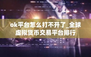 ok平台怎么打不开了_全球虚拟货币交易平台排行