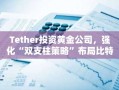Tether投资黄金公司，强化“双支柱策略”布局比特币与实物黄金