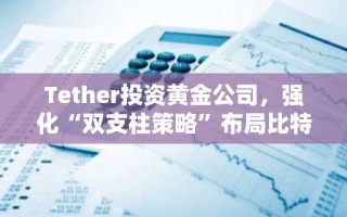 Tether投资黄金公司，强化“双支柱策略”布局比特币与实物黄金