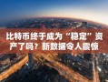 比特币终于成为“稳定”资产了吗？新数据令人震惊