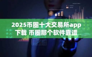 2025币圈十大交易所app下载 币圈那个软件靠谱