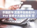 币圈数字 交易平台排名TOP10 世界十大虚拟货币 交易平台排名