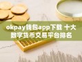 okpay钱包app下载 十大数字货币交易平台排名