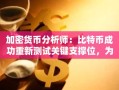 加密货币分析师：比特币成功重新测试关键支撑位，为新的价格发现上升趋势做好准备